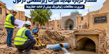 میراث زیرزمینی دزفول در معرض تهدید؛ هشدار کهندژ دزفول درباره حفاریهای بدون مطالعات ژئوفیزیک